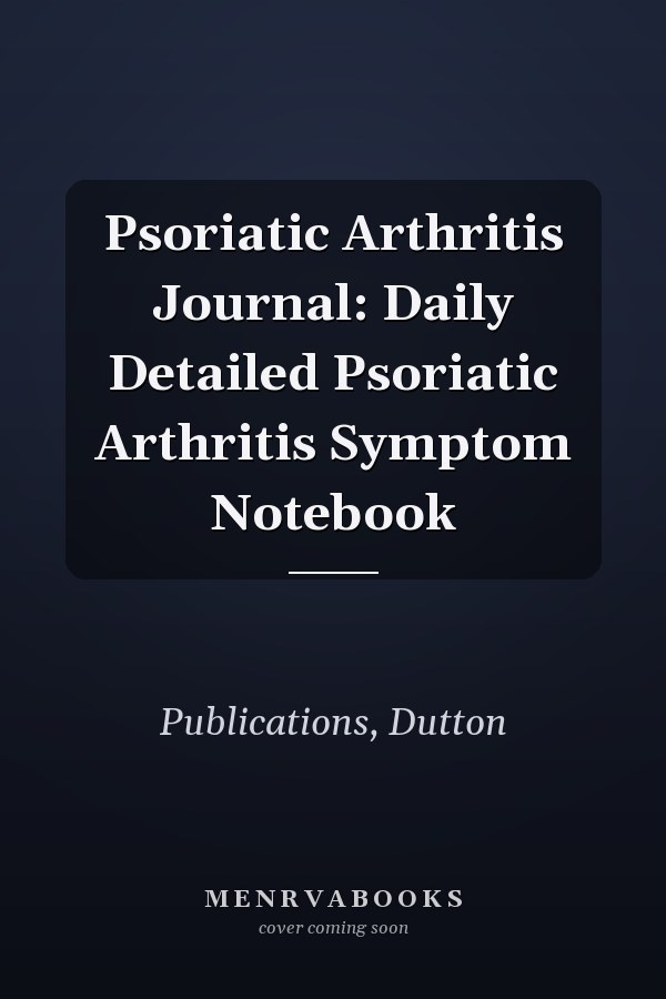 Psoriatic Arthritis Journal: Daily Detailed Psoriatic Arthritis Symptom Notebook