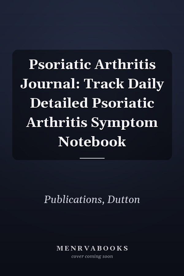 Psoriatic Arthritis Journal: Track Daily Detailed Psoriatic Arthritis Symptom Notebook