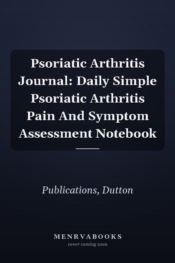 Psoriatic Arthritis Journal: Daily Simple Psoriatic Arthritis Pain And Symptom Assessment Notebook