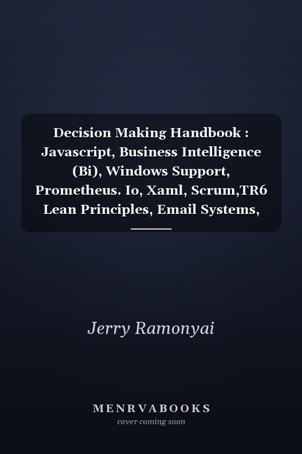 Decision Making Handbook : Javascript, Business Intelligence (Bi), Windows Support, Prometheus. Io, Xaml, Scrum,TR6 Lean Principles, Email Systems, Talent Management, Cucumber, Ipad, Ip Addressing