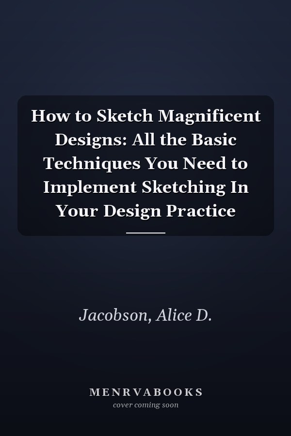 How to Sketch Magnificent Designs: All the Basic Techniques You Need to Implement Sketching In Your Design Practice