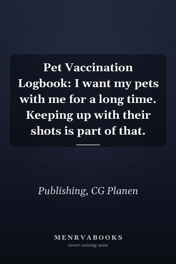 Pet Vaccination Logbook: I want my pets with me for a long time. Keeping up with their shots is part of that.