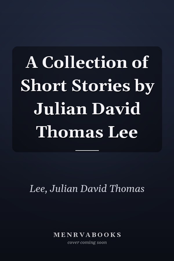 A Collection of Short Stories by Julian David Thomas Lee