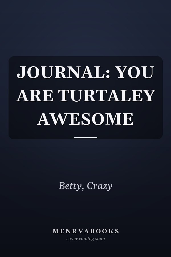 JOURNAL: YOU ARE TURTALEY AWESOME