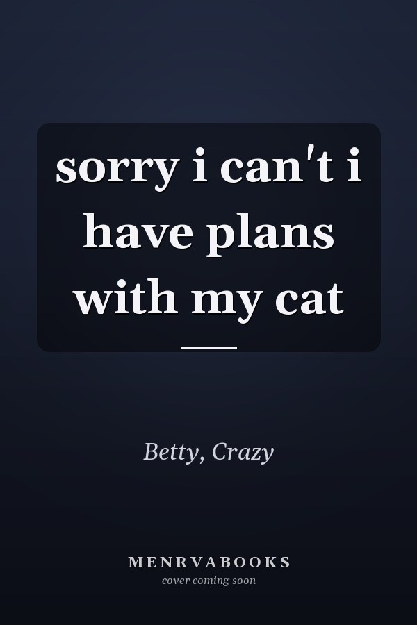 sorry i can't i have plans with my cat