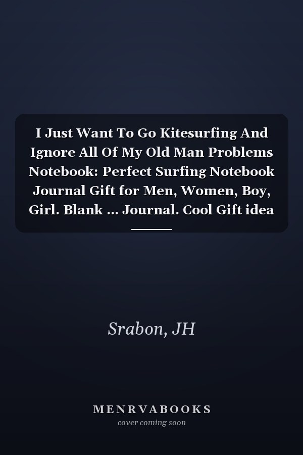 I Just Want To Go Kitesurfing And Ignore All Of My Old Man Problems Notebook: Perfect Surfing Notebook Journal Gift for Men, Women, Boy, Girl. Blank ... Journal. Cool Gift idea For Surfing Lovers