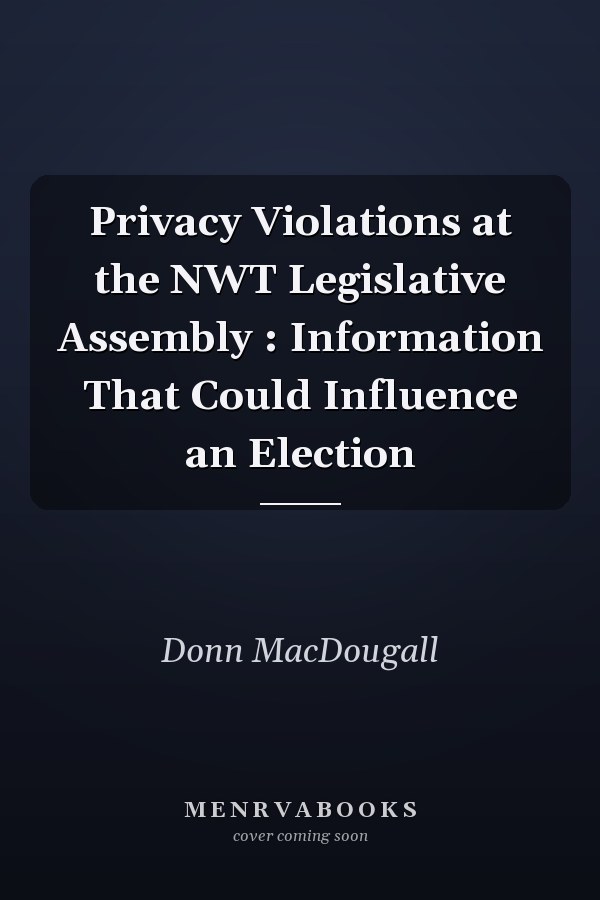 Privacy Violations at the NWT Legislative Assembly : Information That Could Influence an Election