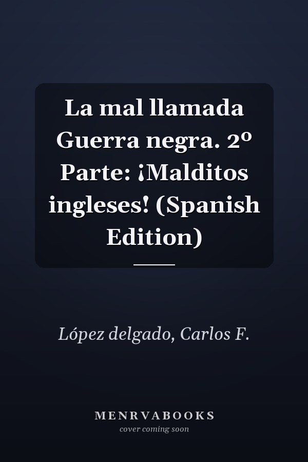 La mal llamada Guerra negra. 2º Parte: ¡Malditos ingleses! (Spanish Edition)