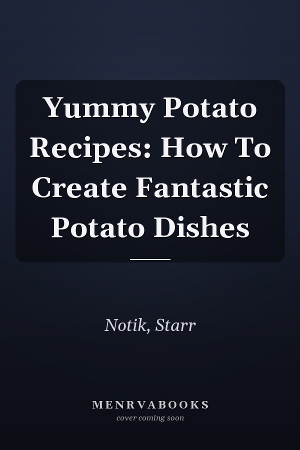 Yummy Potato Recipes: How To Create Fantastic Potato Dishes