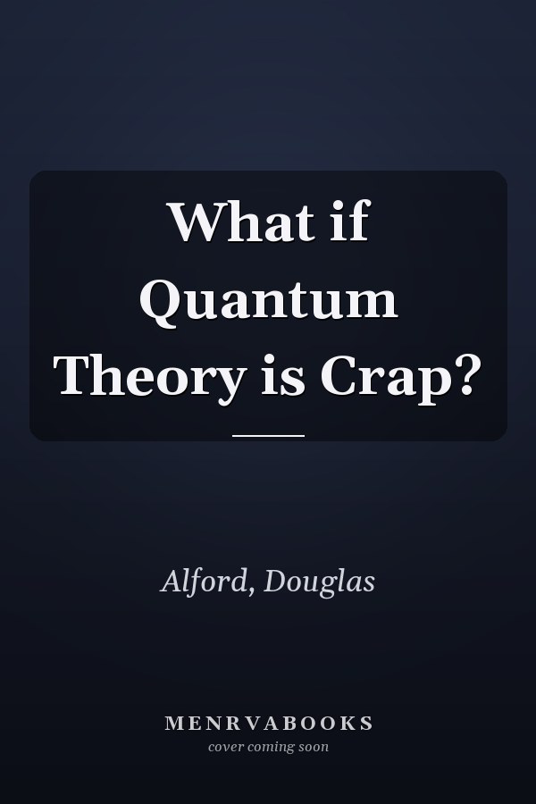 What if Quantum Theory is Crap?