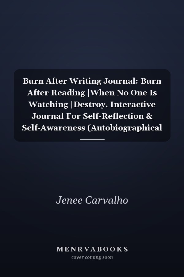Burn After Writing Journal: Burn After Reading |When No One Is Watching |Destroy. Interactive Journal For Self-Reflection & Self-Awareness (Autobiographical Journal)