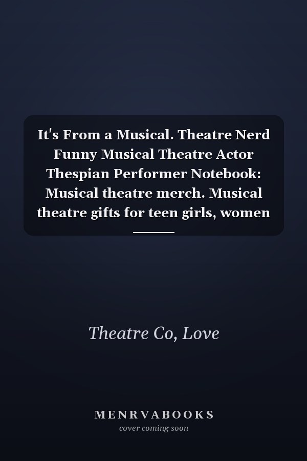 It's From a Musical. Theatre Nerd Funny Musical Theatre Actor Thespian Performer Notebook: Musical theatre merch. Musical theatre gifts for teen girls, women and theatre lovers.
