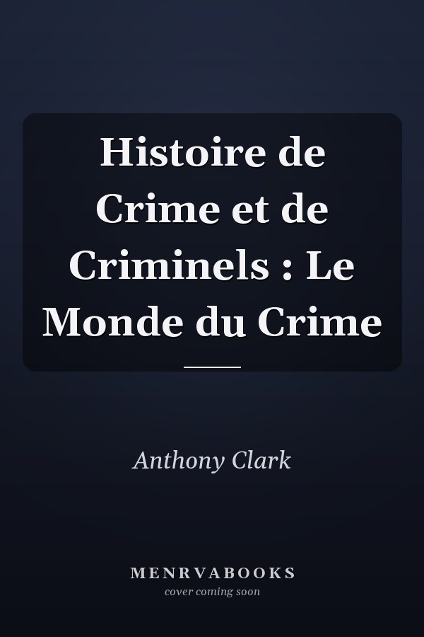 Histoire de Crime et de Criminels : Le Monde du Crime