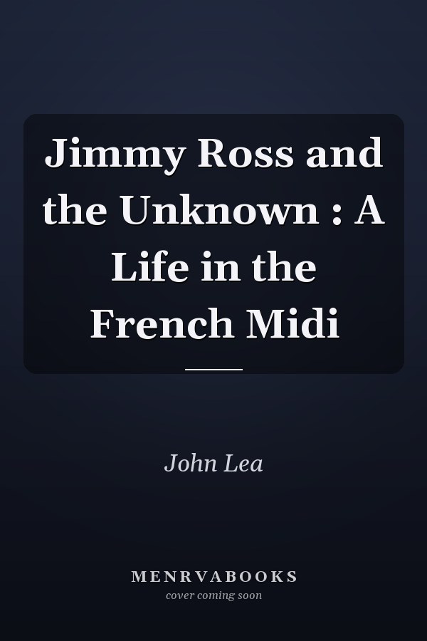 Jimmy Ross and the Unknown : A Life in the French Midi
