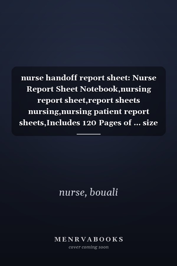 nurse handoff report sheet: Nurse Report Sheet Notebook,nursing report sheet,report sheets nursing,nursing patient report sheets,Includes 120 Pages of ... size 8.5x11 inches, Nurse Assessment Report