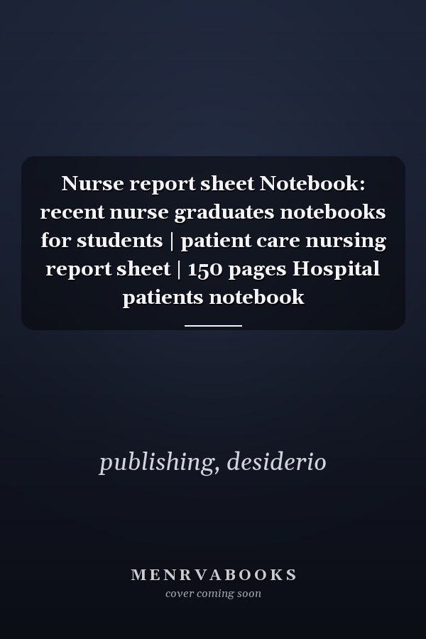 Nurse report sheet Notebook: recent nurse graduates notebooks for students | patient care nursing report sheet | 150 pages Hospital patients notebook