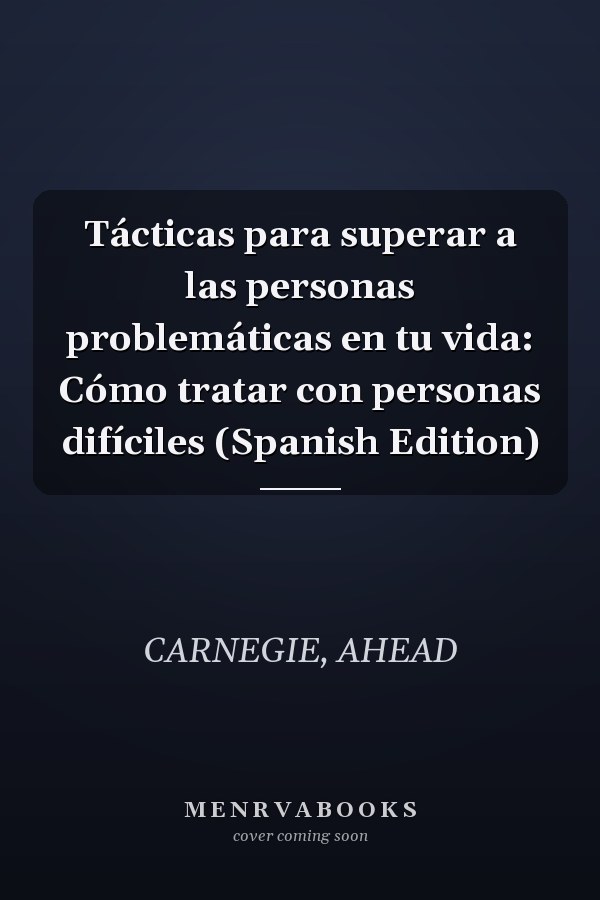 Tácticas para superar a las personas problemáticas en tu vida: Cómo tratar con personas difíciles (Spanish Edition)