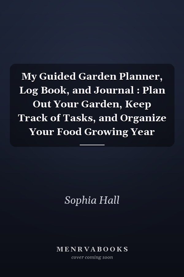 My Guided Garden Planner, Log Book, and Journal : Plan Out Your Garden, Keep Track of Tasks, and Organize Your Food Growing Year