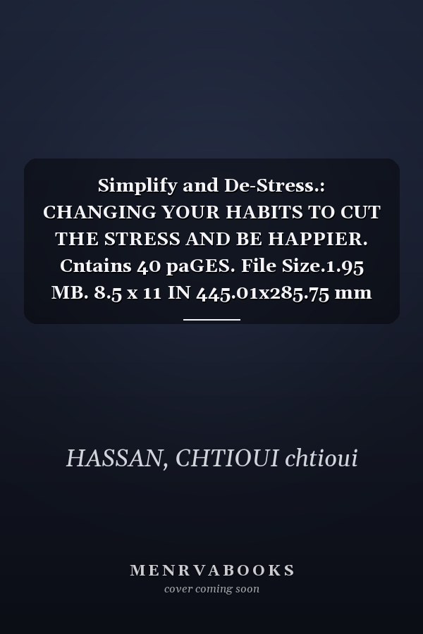 Simplify and De-Stress.: CHANGING YOUR HABITS TO CUT THE STRESS AND BE HAPPIER. Cntains 40 paGES. File Size.1.95 MB. 8.5 x 11 IN 445.01x285.75 mm