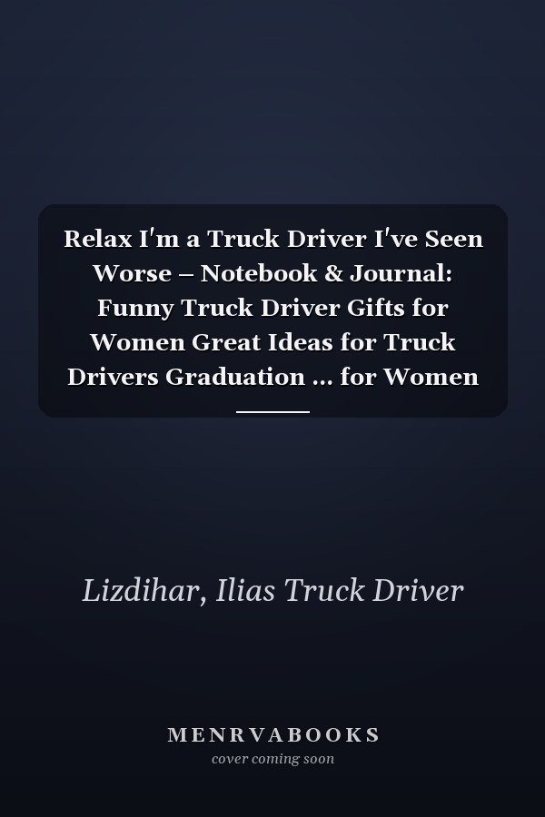 Relax I'm a Truck Driver I've Seen Worse – Notebook & Journal: Funny Truck Driver Gifts for Women Great Ideas for Truck Drivers Graduation ... for Women Men Dad Mom Truck Driving school