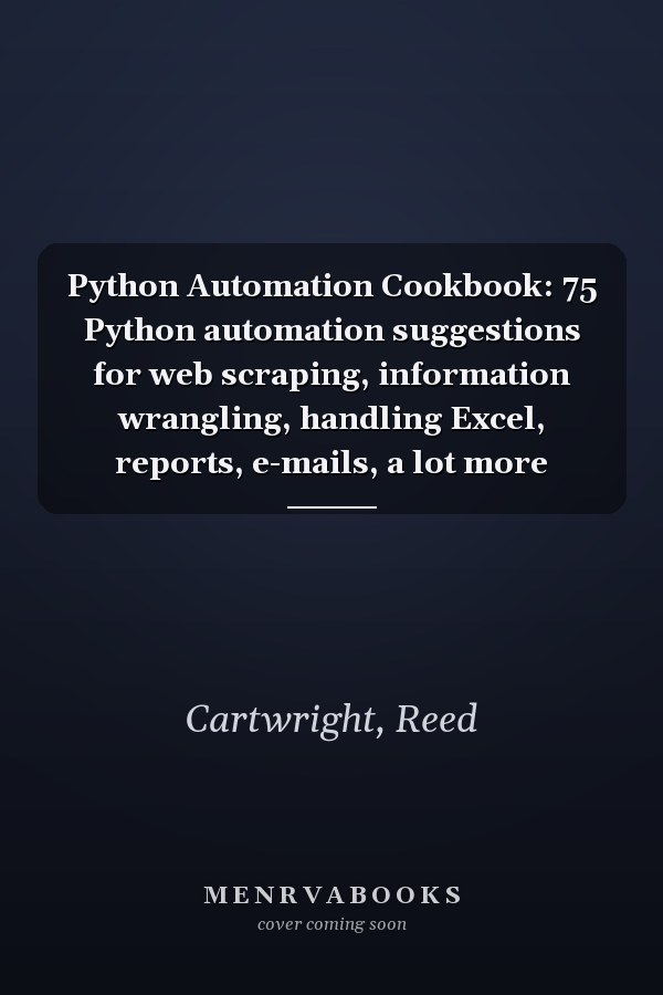Python Automation Cookbook: 75 Python automation suggestions for web scraping, information wrangling, handling Excel, reports, e-mails, a lot more