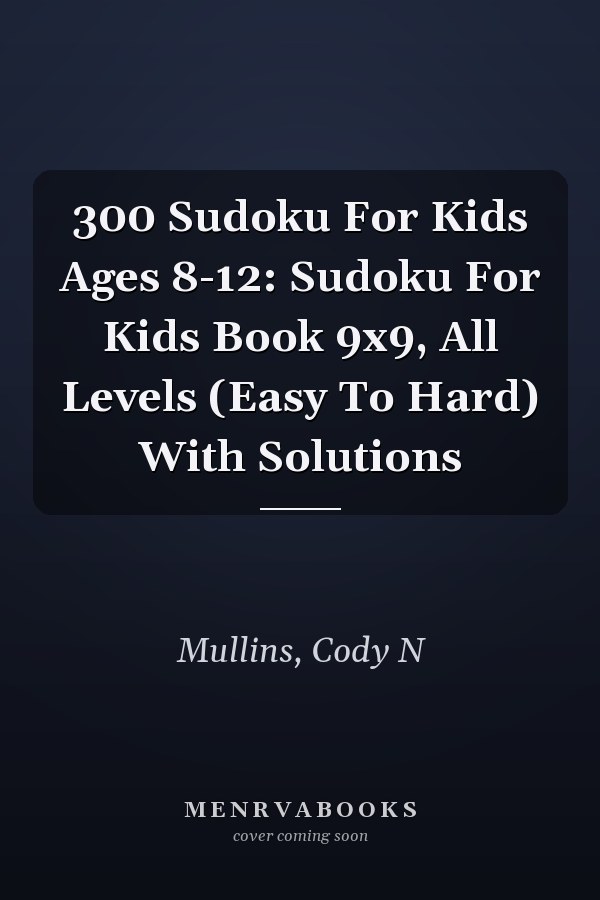300 Sudoku For Kids Ages 8-12: Sudoku For Kids Book 9x9, All Levels (Easy To Hard) With Solutions