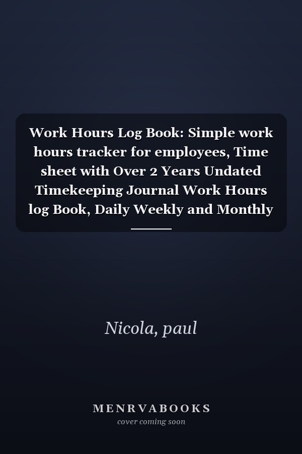 Work Hours Log Book: Simple work hours tracker for employees, Time sheet with Over 2 Years Undated Timekeeping Journal Work Hours log Book, Daily Weekly and Monthly Recording Of Working Hours.