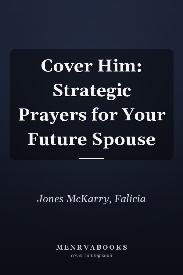 Cover Him: Strategic Prayers for Your Future Spouse