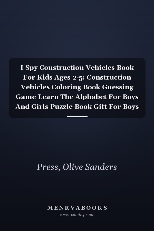 I Spy Construction Vehicles Book For Kids Ages 2-5: Construction Vehicles Coloring Book Guessing Game Learn The Alphabet For Boys And Girls Puzzle Book Gift For Boys And Vehicle Lovers