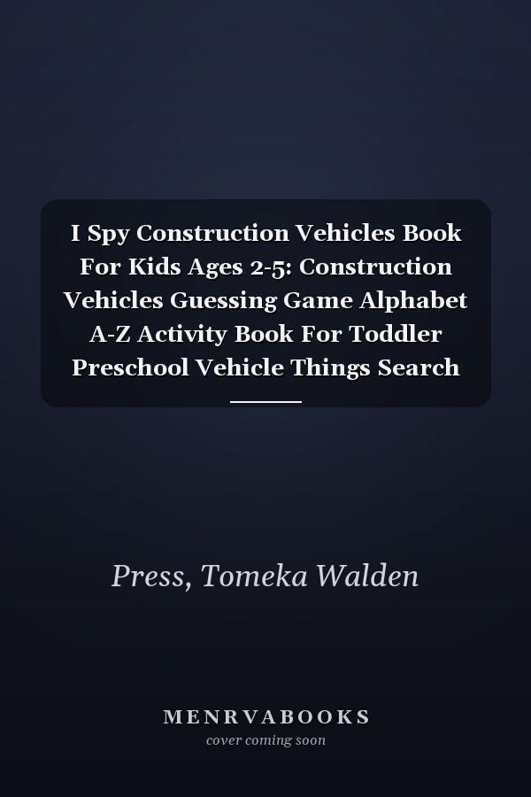 I Spy Construction Vehicles Book For Kids Ages 2-5: Construction Vehicles Guessing Game Alphabet A-Z Activity Book For Toddler Preschool Vehicle Things Search And Find Game Great Gift For Boys