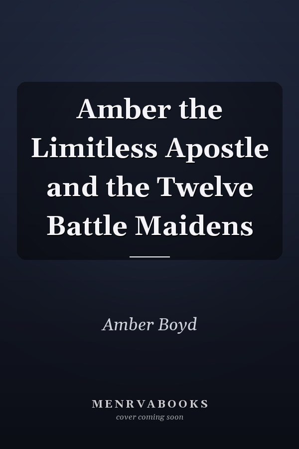 Amber the Limitless Apostle and the Twelve Battle Maidens