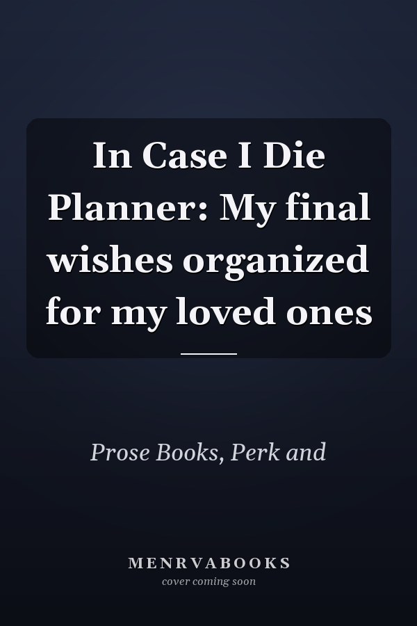 In Case I Die Planner: My final wishes organized for my loved ones