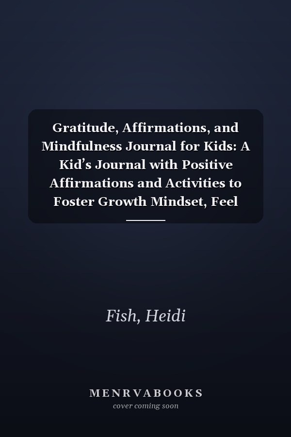 Gratitude, Affirmations, and Mindfulness Journal for Kids: A Kid’s Journal with Positive Affirmations and Activities to Foster Growth Mindset, Feel Emotions, Grow Strong Habits, and Foster Creativity
