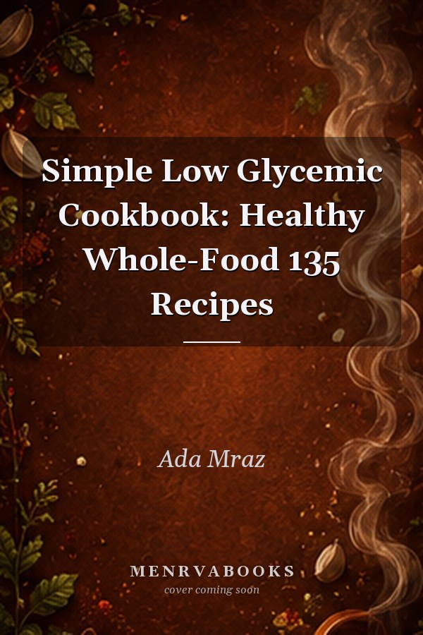 Simple Low Glycemic Cookbook: Healthy Whole-Food 135 Recipes