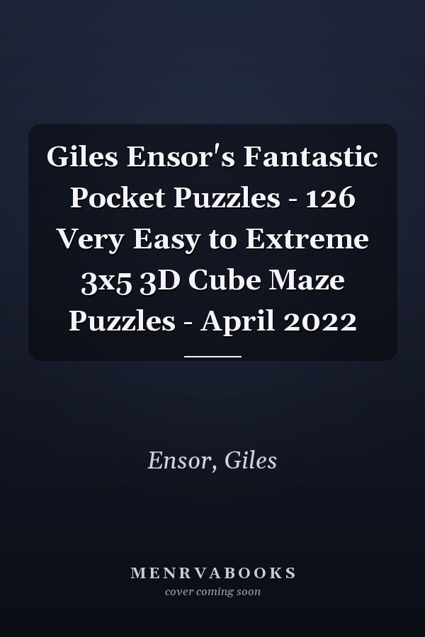 Giles Ensor's Fantastic Pocket Puzzles - 126 Very Easy to Extreme 3x5 3D Cube Maze Puzzles - April 2022