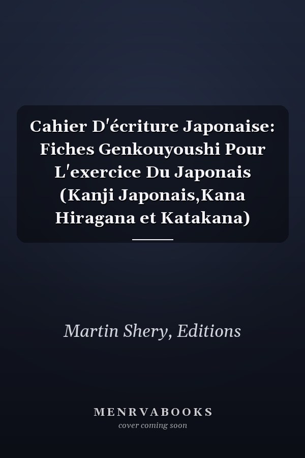 Cahier D'écriture Japonaise: Fiches Genkouyoushi Pour L'exercice Du Japonais (Kanji Japonais,Kana Hiragana et Katakana)