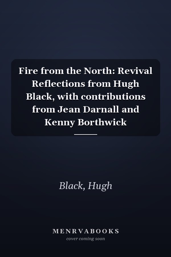 Fire from the North: Revival Reflections from Hugh Black, with contributions from Jean Darnall and Kenny Borthwick