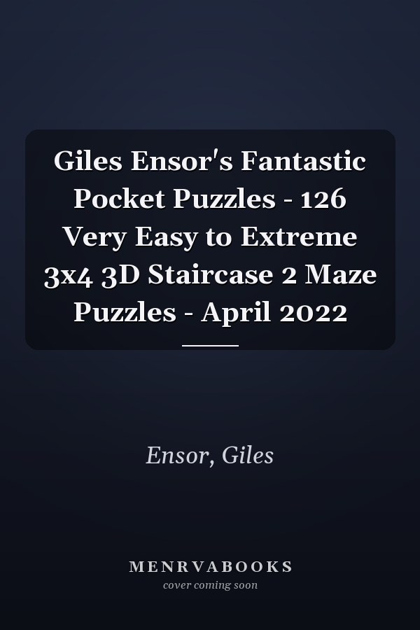 Giles Ensor's Fantastic Pocket Puzzles - 126 Very Easy to Extreme 3x4 3D Staircase 2 Maze Puzzles - April 2022