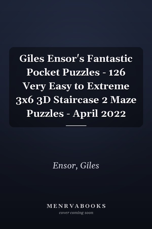 Giles Ensor's Fantastic Pocket Puzzles - 126 Very Easy to Extreme 3x6 3D Staircase 2 Maze Puzzles - April 2022