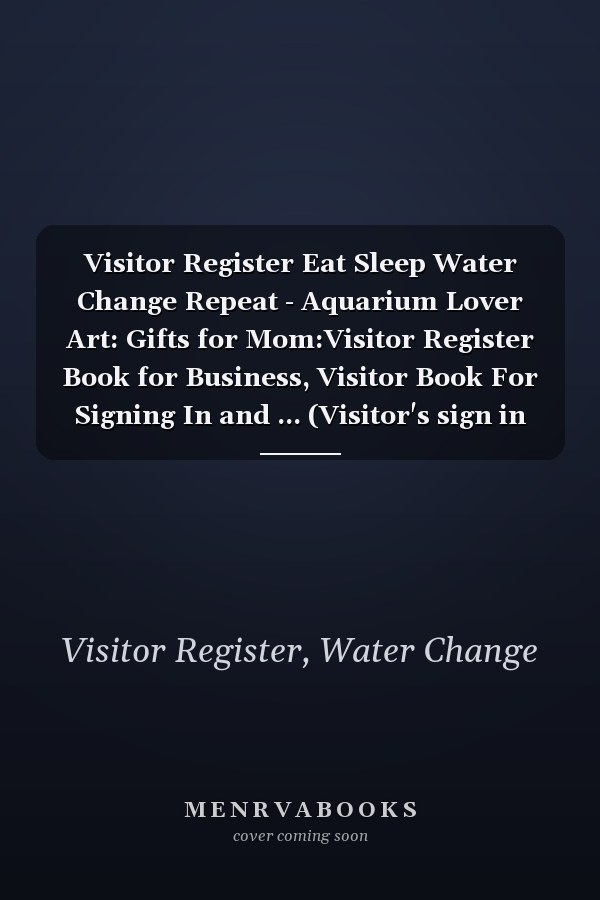 Visitor Register Eat Sleep Water Change Repeat - Aquarium Lover Art: Gifts for Mom:Visitor Register Book for Business, Visitor Book For Signing In and ... (Visitor's sign in record book Series),Weekly