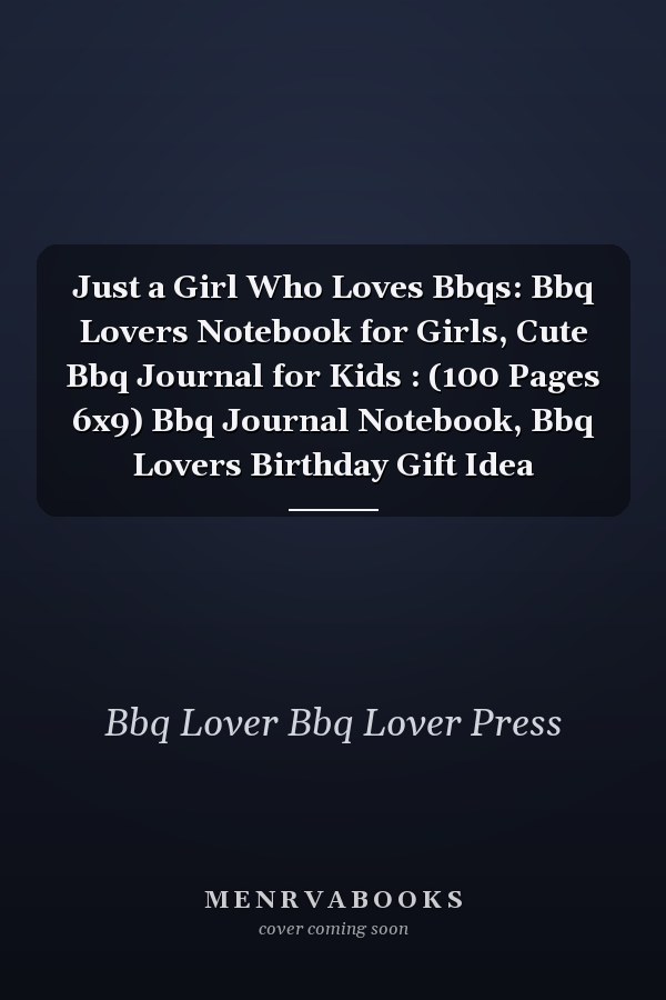 Just a Girl Who Loves Bbqs: Bbq Lovers Notebook for Girls, Cute Bbq Journal for Kids : (100 Pages 6x9) Bbq Journal Notebook, Bbq Lovers Birthday Gift Idea
