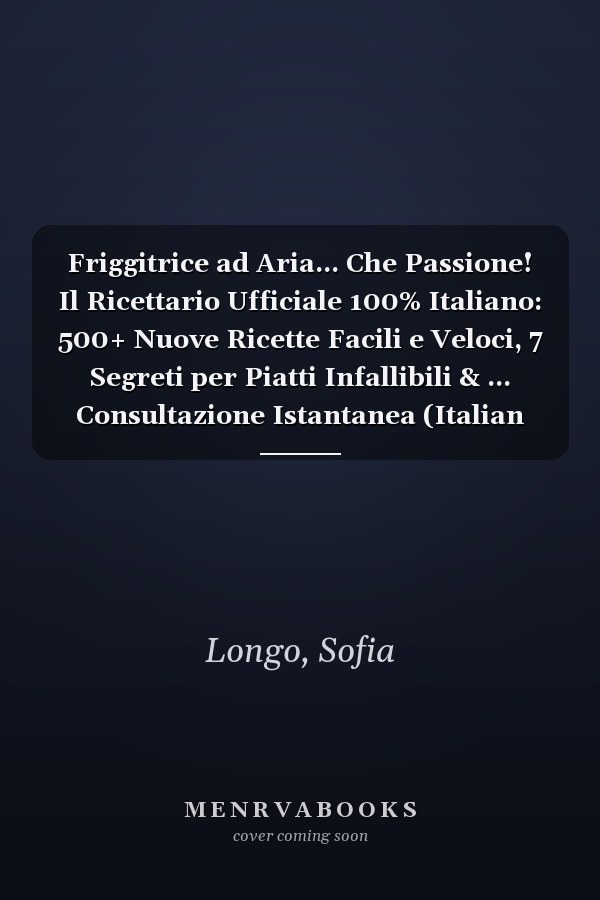Friggitrice ad Aria... Che Passione! Il Ricettario Ufficiale 100% Italiano: 500+ Nuove Ricette Facili e Veloci, 7 Segreti per Piatti Infallibili & ... Consultazione Istantanea (Italian Edition)