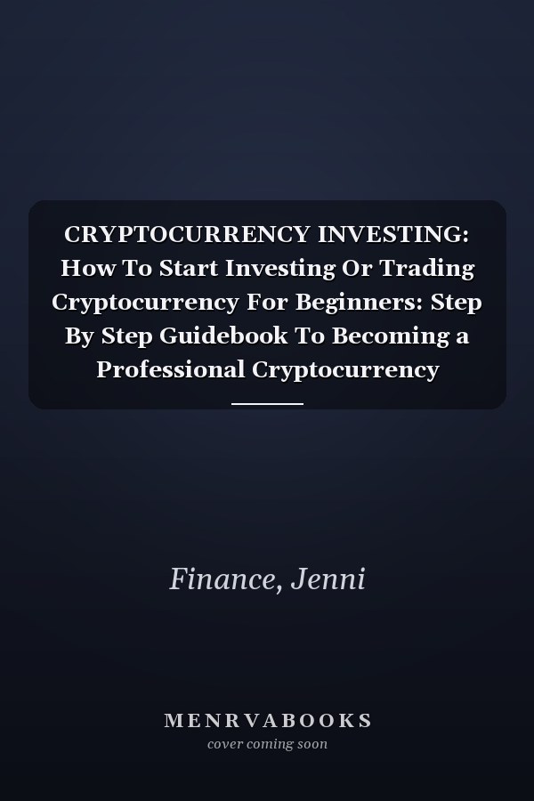 CRYPTOCURRENCY INVESTING: How To Start Investing Or Trading Cryptocurrency For Beginners: Step By Step Guidebook To Becoming a Professional Cryptocurrency Investor Or Trader In Less Than 7 Days