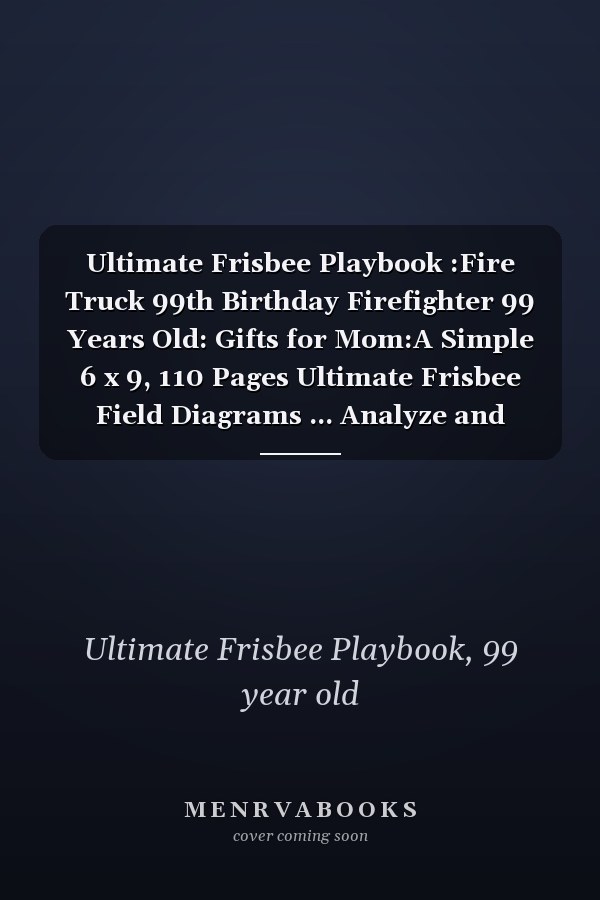 Ultimate Frisbee Playbook :Fire Truck 99th Birthday Firefighter 99 Years Old: Gifts for Mom:A Simple 6 x 9, 110 Pages Ultimate Frisbee Field Diagrams ... Analyze and Track Plays (Frisbee Gifts