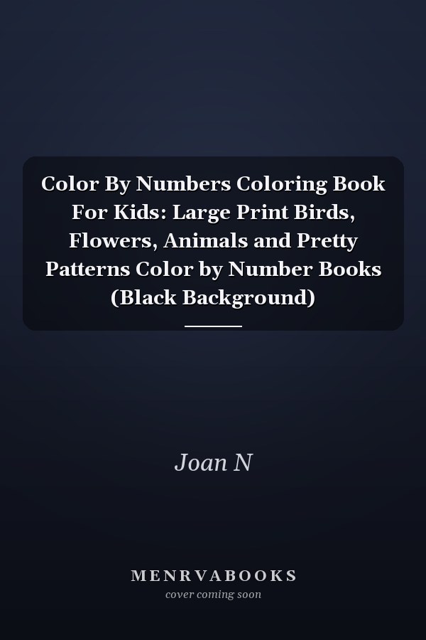 Color By Numbers Coloring Book For Kids: Large Print Birds, Flowers, Animals and Pretty Patterns Color by Number Books (Black Background)