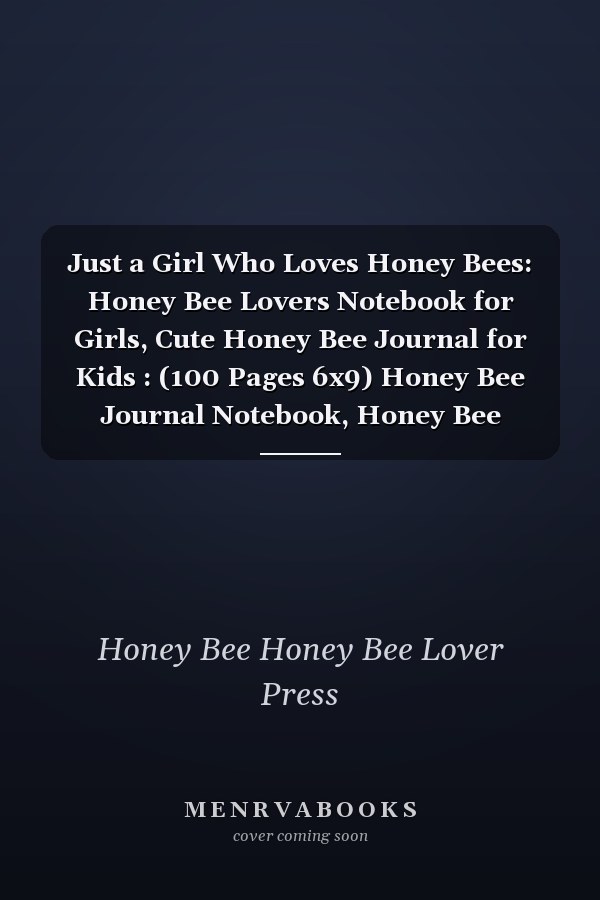 Just a Girl Who Loves Honey Bees: Honey Bee Lovers Notebook for Girls, Cute Honey Bee Journal for Kids : (100 Pages 6x9) Honey Bee Journal Notebook, Honey Bee Lovers Birthday Gift Idea
