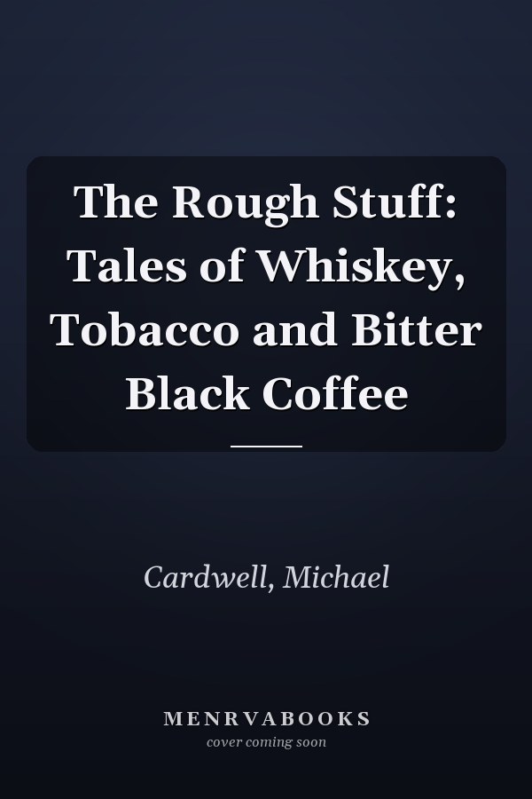 The Rough Stuff: Tales of Whiskey, Tobacco and Bitter Black Coffee