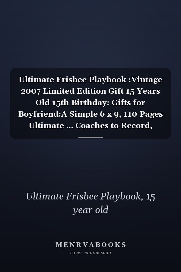 Ultimate Frisbee Playbook :Vintage 2007 Limited Edition Gift 15 Years Old 15th Birthday: Gifts for Boyfriend:A Simple 6 x 9, 110 Pages Ultimate ... Coaches to Record, Analyze and Track Pla