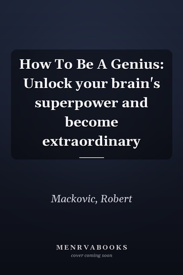 How To Be A Genius: Unlock your brain's superpower and become extraordinary