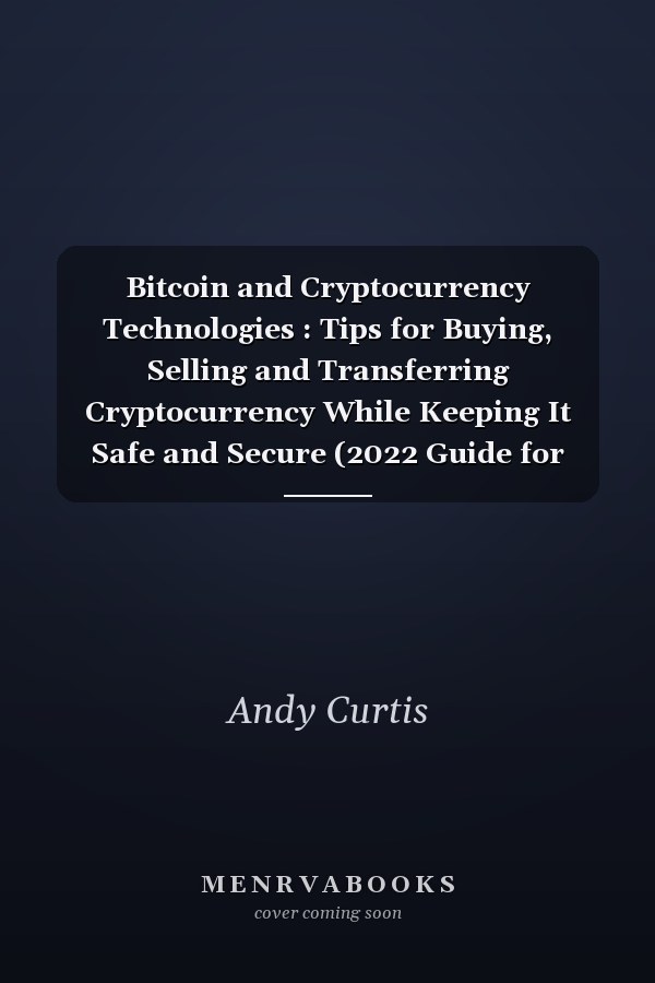 Bitcoin and Cryptocurrency Technologies : Tips for Buying, Selling and Transferring Cryptocurrency While Keeping It Safe and Secure (2022 Guide for Beginners)